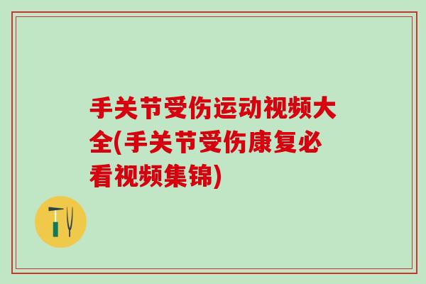 手关节受伤运动视频大全(手关节受伤康复必看视频集锦)-第1张图片-氨糖科普网