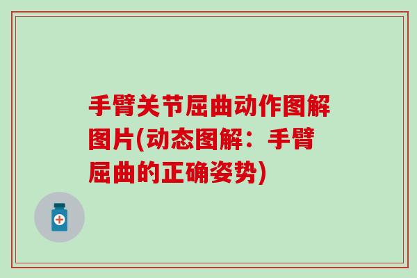 手臂关节屈曲动作图解图片(动态图解:手臂屈曲的正确姿势)-第1张图片-氨糖科普网 手臂关节屈曲动作图解图片(动态图解:手臂屈曲的正确姿势)-第1张图片-氨糖科普网
