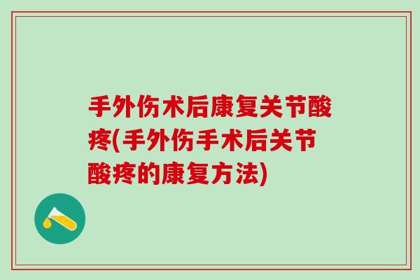 手外伤术后康复关节酸疼(手外伤手术后关节酸疼的康复方法)-第1张图片-氨糖科普网 手外伤术后康复关节酸疼(手外伤手术后关节酸疼的康复方法)-第1张图片-氨糖科普网