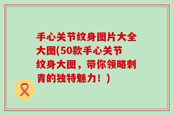 手心关节纹身图片大全大图(50款手心关节纹身大图，带你领略刺青的独特魅力！)-第1张图片-氨糖科普网