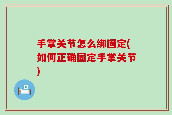 手掌关节怎么绑固定(如何正确固定手掌关节)-第1张图片-氨糖科普网 手掌关节怎么绑固定(如何正确固定手掌关节)-第1张图片-氨糖科普网