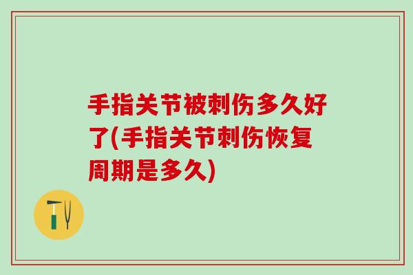 手指关节被刺伤多久好了(手指关节刺伤恢复周期是多久)-第1张图片-氨糖科普网 手指关节被刺伤多久好了(手指关节刺伤恢复周期是多久)-第1张图片-氨糖科普网