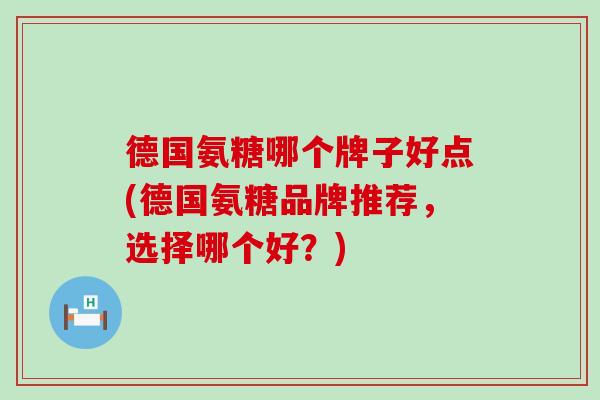 德国氨糖哪个牌子好点(德国氨糖品牌推荐,选择哪个好?)-第1张图片-氨糖科普网 德国氨糖哪个牌子好点(德国氨糖品牌推荐,选择哪个好?)-第1张图片-氨糖科普网