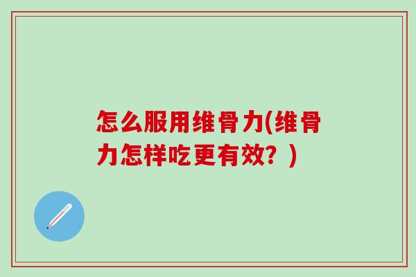 怎么服用维骨力(维骨力怎样吃更有效?)-第1张图片-氨糖科普网 怎么服用维骨力(维骨力怎样吃更有效?)-第1张图片-氨糖科普网