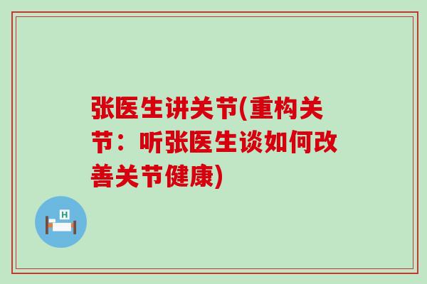 张医生讲关节(重构关节:听张医生谈如何改善关节健康)-第1张图片-氨糖科普网 张医生讲关节(重构关节:听张医生谈如何改善关节健康)-第1张图片-氨糖科普网
