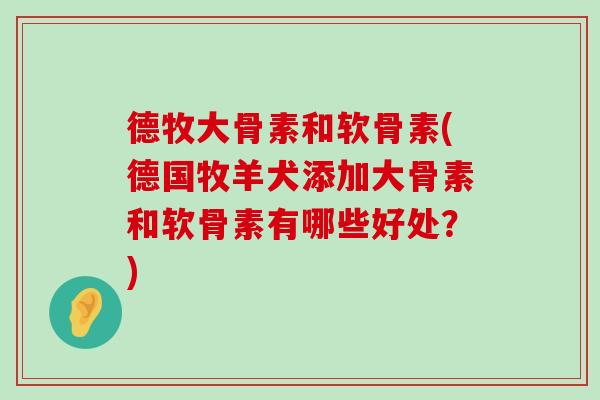 德牧大骨素和软骨素(德国牧羊犬添加大骨素和软骨素有哪些好处?)-第1张图片-氨糖科普网 德牧大骨素和软骨素(德国牧羊犬添加大骨素和软骨素有哪些好处?)-第1张图片-氨糖科普网