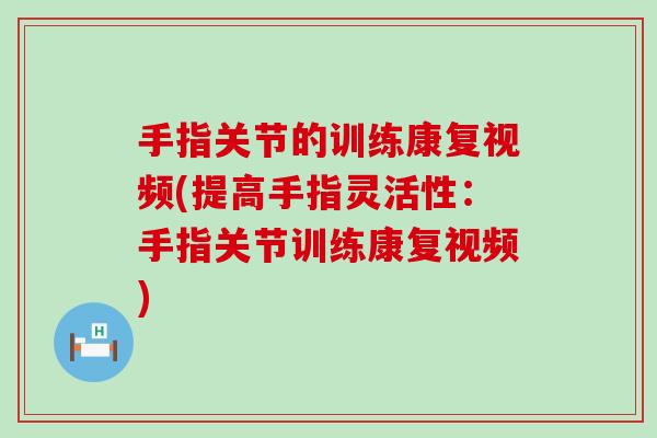 手指关节的训练康复视频(提高手指灵活性:手指关节训练康复视频)-第1张图片-氨糖科普网 手指关节的训练康复视频(提高手指灵活性:手指关节训练康复视频)-第1张图片-氨糖科普网