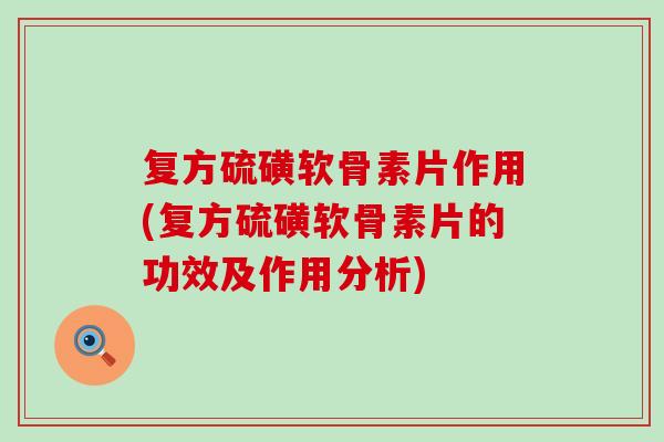 复方硫磺软骨素片作用(复方硫磺软骨素片的功效及作用分析)-第1张图片-氨糖科普网 复方硫磺软骨素片作用(复方硫磺软骨素片的功效及作用分析)-第1张图片-氨糖科普网