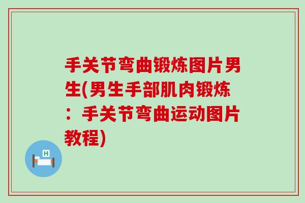 手关节弯曲锻炼图片男生(男生手部肌肉锻炼:手关节弯曲运动图片教程)-第1张图片-氨糖科普网 手关节弯曲锻炼图片男生(男生手部肌肉锻炼:手关节弯曲运动图片教程)-第1张图片-氨糖科普网