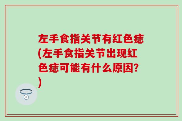左手食指关节有红色痣(左手食指关节出现红色痣可能有什么原因？)-第1张图片-氨糖科普网