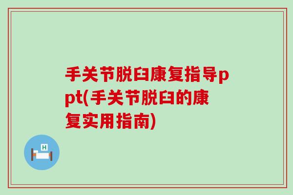 手关节脱臼康复指导ppt(手关节脱臼的康复实用指南)-第1张图片-氨糖科普网 手关节脱臼康复指导ppt(手关节脱臼的康复实用指南)-第1张图片-氨糖科普网
