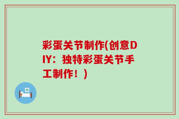 彩蛋关节制作(创意DIY:独特彩蛋关节手工制作!)-第1张图片-氨糖科普网 彩蛋关节制作(创意DIY:独特彩蛋关节手工制作!)-第1张图片-氨糖科普网