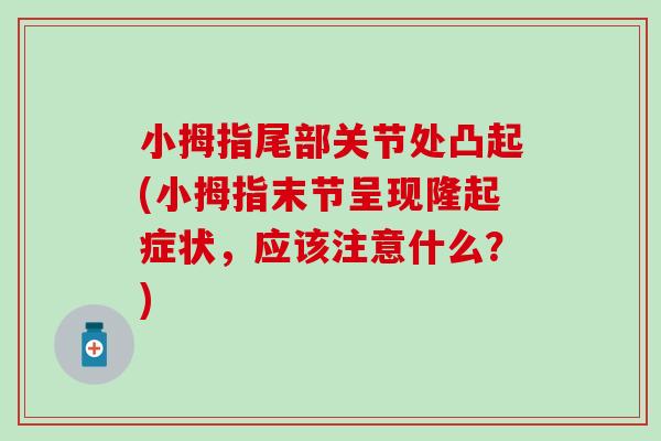 小拇指尾部关节处凸起(小拇指末节呈现隆起症状,应该注意什么?)-第1张图片-氨糖科普网 小拇指尾部关节处凸起(小拇指末节呈现隆起症状,应该注意什么?)-第1张图片-氨糖科普网