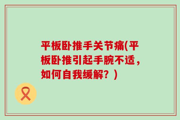 平板卧推手关节痛(平板卧推引起手腕不适,如何自我缓解?)-第1张图片-氨糖科普网 平板卧推手关节痛(平板卧推引起手腕不适,如何自我缓解?)-第1张图片-氨糖科普网