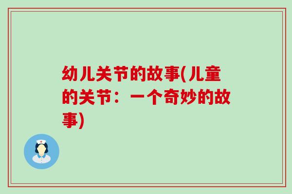 幼儿关节的故事(儿童的关节:一个奇妙的故事)-第1张图片-氨糖科普网 幼儿关节的故事(儿童的关节:一个奇妙的故事)-第1张图片-氨糖科普网