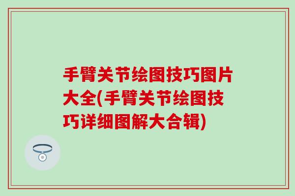 手臂关节绘图技巧图片大全(手臂关节绘图技巧详细图解大合辑)-第1张图片-氨糖科普网 手臂关节绘图技巧图片大全(手臂关节绘图技巧详细图解大合辑)-第1张图片-氨糖科普网