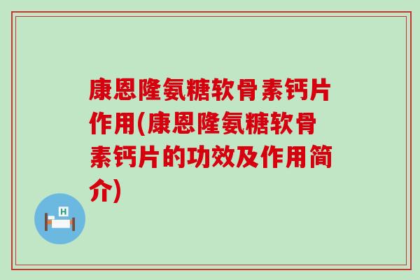 康恩隆氨糖软骨素钙片作用(康恩隆氨糖软骨素钙片的功效及作用简介)-第1张图片-氨糖科普网