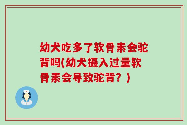 幼犬吃多了软骨素会驼背吗(幼犬摄入过量软骨素会导致驼背?)-第1张图片-氨糖科普网 幼犬吃多了软骨素会驼背吗(幼犬摄入过量软骨素会导致驼背?)-第1张图片-氨糖科普网