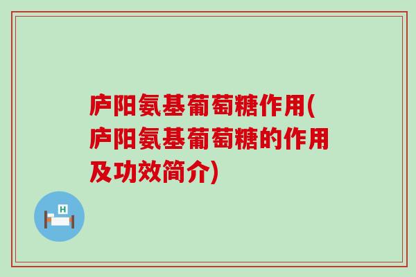 庐阳氨基葡萄糖作用(庐阳氨基葡萄糖的作用及功效简介)-第1张图片-氨糖科普网 庐阳氨基葡萄糖作用(庐阳氨基葡萄糖的作用及功效简介)-第1张图片-氨糖科普网