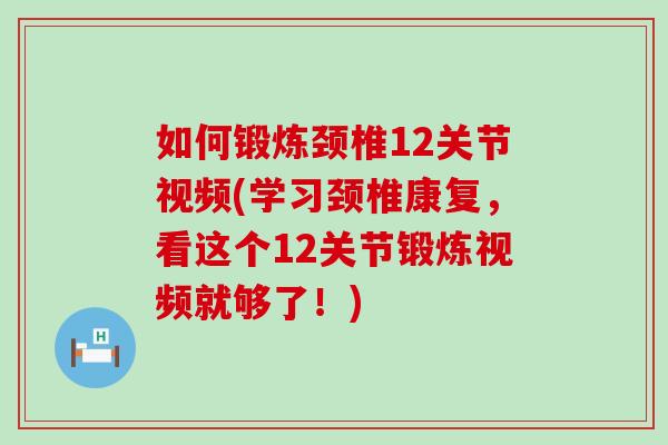 如何锻炼颈椎12关节视频(学习颈椎康复,看这个12关节锻炼视频就够了!)-第1张图片-氨糖科普网 如何锻炼颈椎12关节视频(学习颈椎康复,看这个12关节锻炼视频就够了!)-第1张图片-氨糖科普网