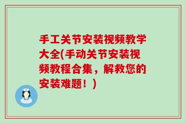 手工关节安装视频教学大全(手动关节安装视频教程合集,解救您的安装难题!)-第1张图片-氨糖科普网 手工关节安装视频教学大全(手动关节安装视频教程合集,解救您的安装难题!)-第1张图片-氨糖科普网