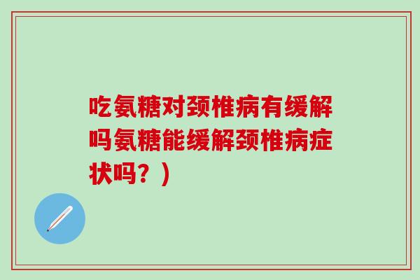 吃氨糖对颈椎病有缓解吗氨糖能缓解颈椎病症状吗?)-第1张图片-氨糖科普网 吃氨糖对颈椎病有缓解吗氨糖能缓解颈椎病症状吗?)-第1张图片-氨糖科普网