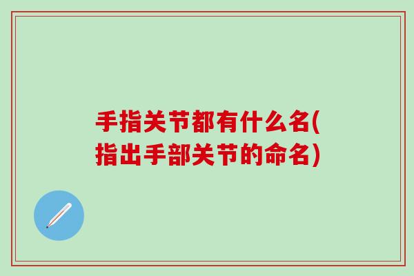 手指关节都有什么名(指出手部关节的命名)-第1张图片-氨糖科普网 手指关节都有什么名(指出手部关节的命名)-第1张图片-氨糖科普网
