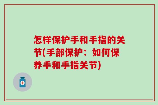 怎样保护手和手指的关节(手部保护：如何保养手和手指关节)-第1张图片-氨糖科普网