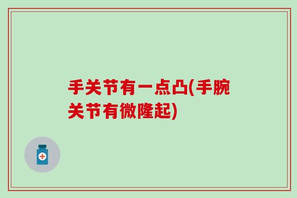 手关节有一点凸(手腕关节有微隆起)-第1张图片-氨糖科普网 手关节有一点凸(手腕关节有微隆起)-第1张图片-氨糖科普网