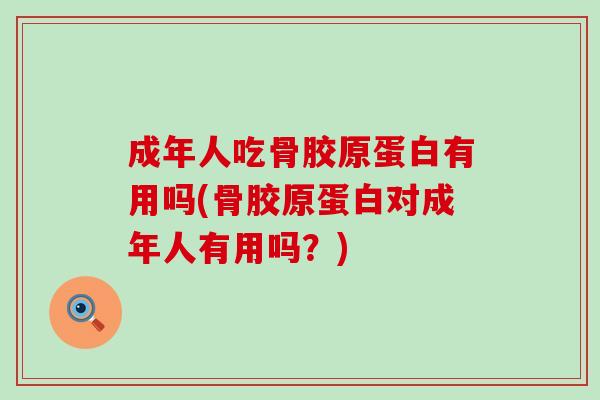 成年人吃骨胶原蛋白有用吗(骨胶原蛋白对成年人有用吗？)-第1张图片-氨糖科普网