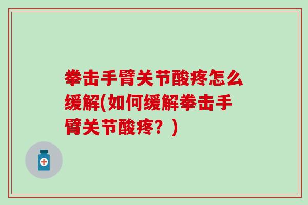 拳击手臂关节酸疼怎么缓解(如何缓解拳击手臂关节酸疼？)-第1张图片-氨糖科普网