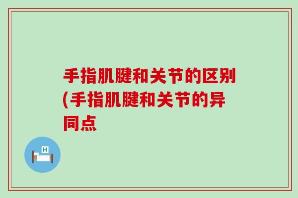 手指肌腱和关节的区别(手指肌腱和关节的异同点-第1张图片-氨糖科普网 手指肌腱和关节的区别(手指肌腱和关节的异同点-第1张图片-氨糖科普网