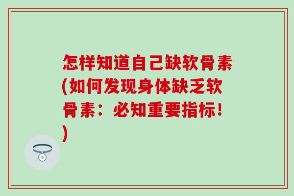 怎样知道自己缺软骨素(如何发现身体缺乏软骨素:必知重要指标!)-第1张图片-氨糖科普网 怎样知道自己缺软骨素(如何发现身体缺乏软骨素:必知重要指标!)-第1张图片-氨糖科普网