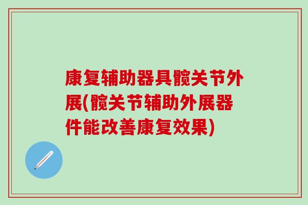 康复辅助器具髋关节外展(髋关节辅助外展器件能改善康复效果)-第1张图片-氨糖科普网
