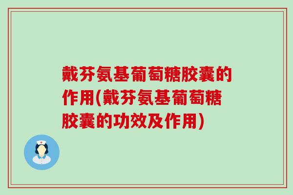 戴芬氨基葡萄糖胶囊的作用(戴芬氨基葡萄糖胶囊的功效及作用)-第1张图片-氨糖科普网