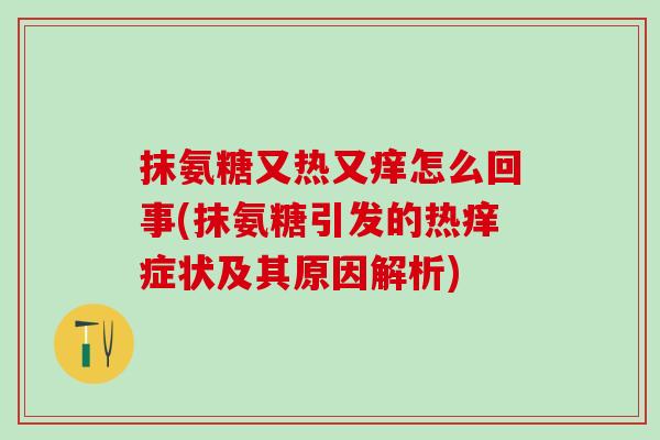 抹氨糖又热又痒怎么回事(抹氨糖引发的热痒症状及其原因解析)-第1张图片-氨糖科普网
