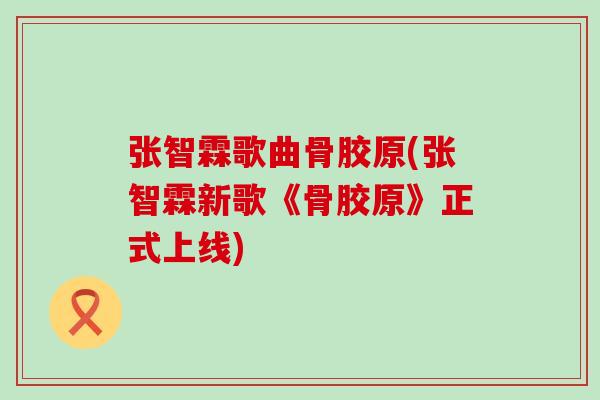 张智霖歌曲骨胶原(张智霖新歌《骨胶原》正式上线)-第1张图片-氨糖科普网