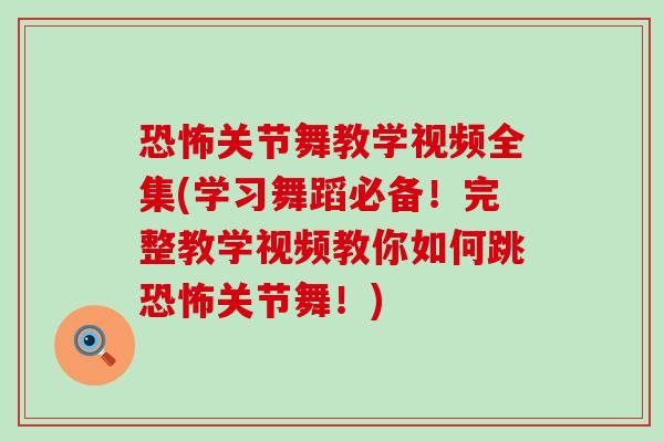 恐怖关节舞教学视频全集(学习舞蹈必备!完整教学视频教你如何跳恐怖关节舞!)-第1张图片-氨糖科普网 恐怖关节舞教学视频全集(学习舞蹈必备!完整教学视频教你如何跳恐怖关节舞!)-第1张图片-氨糖科普网