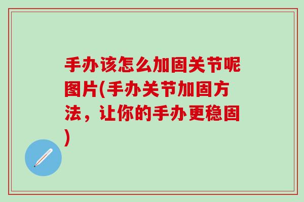 手办该怎么加固关节呢图片(手办关节加固方法,让你的手办更稳固)-第1张图片-氨糖科普网 手办该怎么加固关节呢图片(手办关节加固方法,让你的手办更稳固)-第1张图片-氨糖科普网