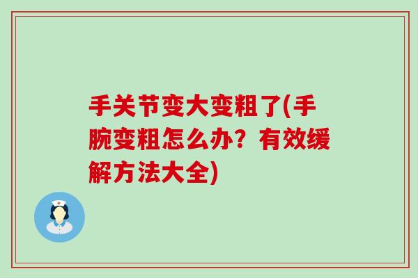 手关节变大变粗了(手腕变粗怎么办?有效缓解方法大全)-第1张图片-氨糖科普网 手关节变大变粗了(手腕变粗怎么办?有效缓解方法大全)-第1张图片-氨糖科普网