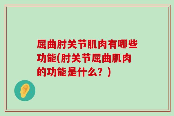 屈曲肘关节肌肉有哪些功能(肘关节屈曲肌肉的功能是什么？)-第1张图片-氨糖科普网
