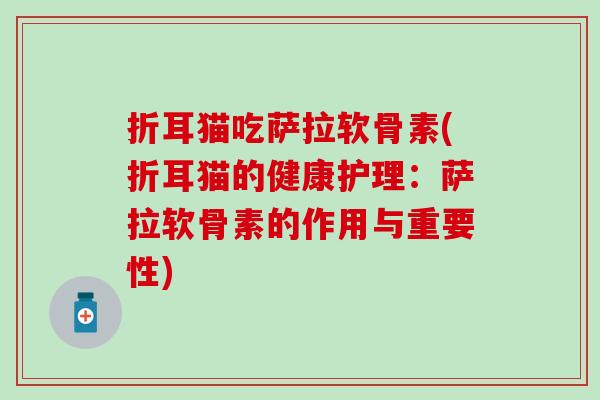 折耳猫吃萨拉软骨素(折耳猫的健康护理:萨拉软骨素的作用与重要性)-第1张图片-氨糖科普网 折耳猫吃萨拉软骨素(折耳猫的健康护理:萨拉软骨素的作用与重要性)-第1张图片-氨糖科普网