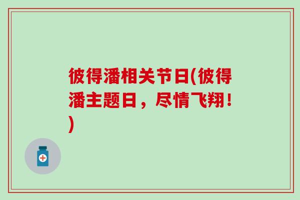 彼得潘相关节日(彼得潘主题日,尽情飞翔!)-第1张图片-氨糖科普网 彼得潘相关节日(彼得潘主题日,尽情飞翔!)-第1张图片-氨糖科普网