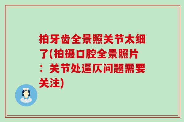拍牙齿全景照关节太细了(拍摄口腔全景照片:关节处逼仄问题需要关注)-第1张图片-氨糖科普网 拍牙齿全景照关节太细了(拍摄口腔全景照片:关节处逼仄问题需要关注)-第1张图片-氨糖科普网