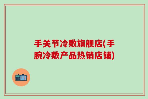 手关节冷敷旗舰店(手腕冷敷产品热销店铺)-第1张图片-氨糖科普网 手关节冷敷旗舰店(手腕冷敷产品热销店铺)-第1张图片-氨糖科普网