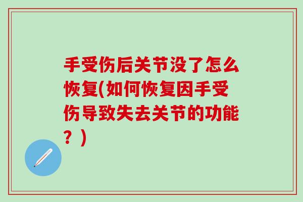 手受伤后关节没了怎么恢复(如何恢复因手受伤导致失去关节的功能?)-第1张图片-氨糖科普网 手受伤后关节没了怎么恢复(如何恢复因手受伤导致失去关节的功能?)-第1张图片-氨糖科普网