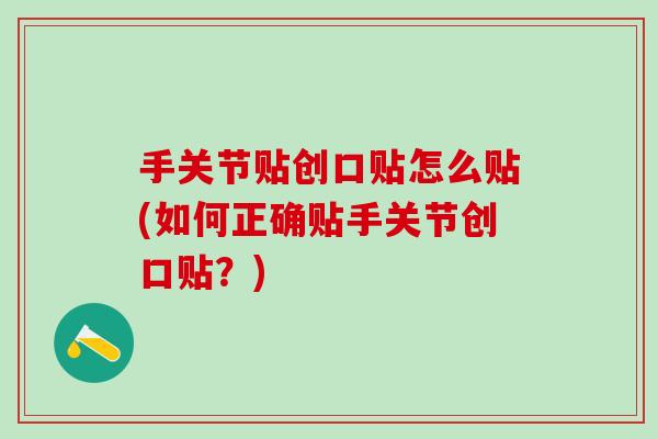 手关节贴创口贴怎么贴(如何正确贴手关节创口贴?)-第1张图片-氨糖科普网 手关节贴创口贴怎么贴(如何正确贴手关节创口贴?)-第1张图片-氨糖科普网