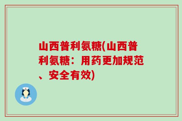山西普利氨糖(山西普利氨糖：用药更加规范、安全有效)-第1张图片-氨糖科普网