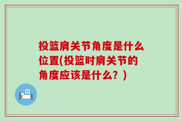 投篮肩关节角度是什么位置(投篮时肩关节的角度应该是什么?)-第1张图片-氨糖科普网 投篮肩关节角度是什么位置(投篮时肩关节的角度应该是什么?)-第1张图片-氨糖科普网