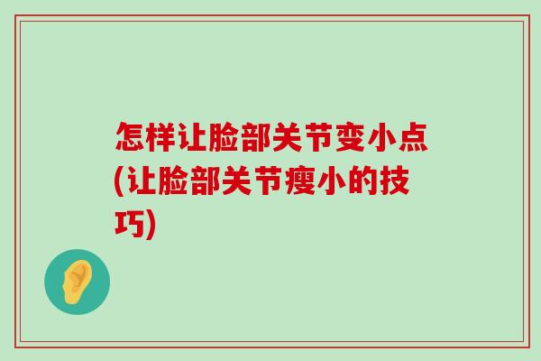 怎样让脸部关节变小点(让脸部关节瘦小的技巧)-第1张图片-氨糖科普网 怎样让脸部关节变小点(让脸部关节瘦小的技巧)-第1张图片-氨糖科普网